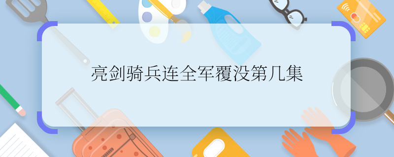 有晓得亮剑骑兵连全军覆没第几集    亮剑骑兵连全军覆没在第几集