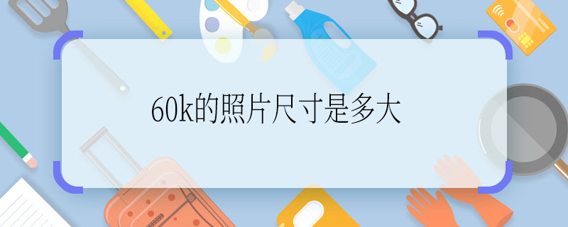 60k的照片尺寸是多大 60k的照片尺寸是多大的