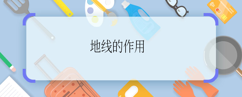 地线的作用 地线的作用是什么