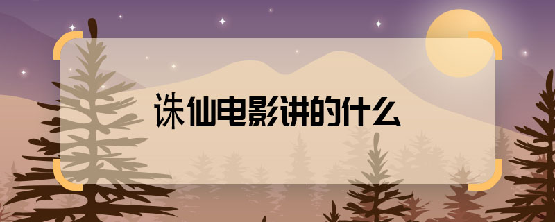 誅仙電影講的什么 電影誅仙講了什么故事