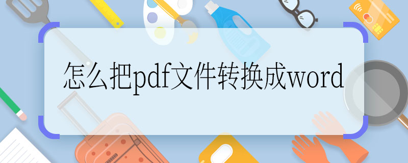 怎么把pdf文件转换成word 求解：怎么把pdf文件转换成word