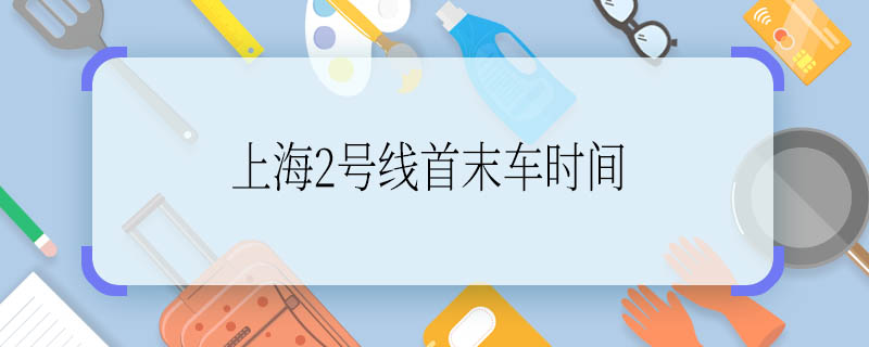 上海2号线首末车时间 上海2号线首末车时间是几点