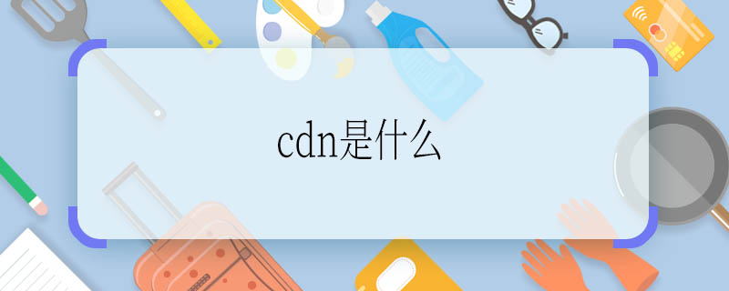 cdn是什么 cdn是什么意思