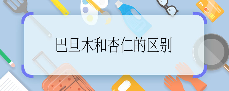 巴旦木和杏仁的区别 巴旦木和杏仁的区别是什么