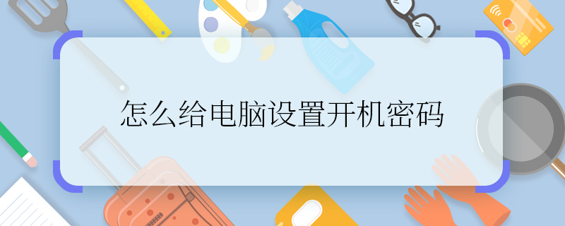 怎么给电脑设置开机密码 如何给电脑设置开机密码