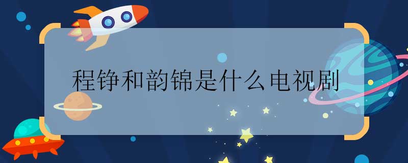 程铮和韵锦是什么电视剧 程铮和韵锦是什么青春电视剧