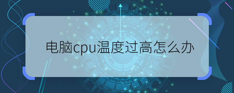 电脑cpu温度过高怎么办 cpu温度过高怎么解决