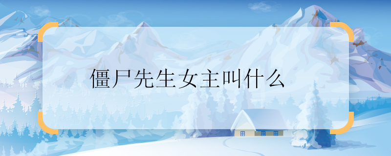 僵尸先生女主叫什么 僵尸先生女主叫什么名字