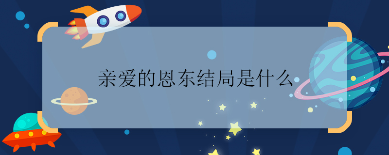 亲爱的恩东结局是什么 亲爱的恩东结局