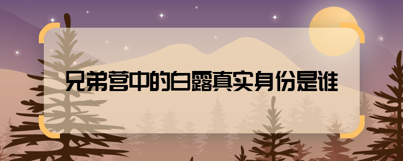兄弟營中的白露真實身份是誰 兄弟營中的白露身份是什么