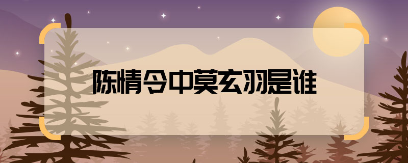 陳情令中莫玄羽是誰 陳情令中莫玄羽什么身份