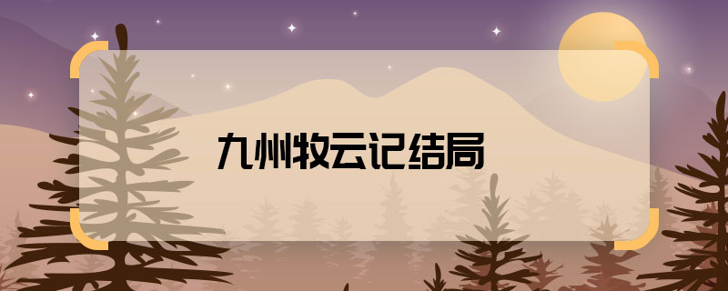 九州牧云记结局 九州牧云记牧云笙结局