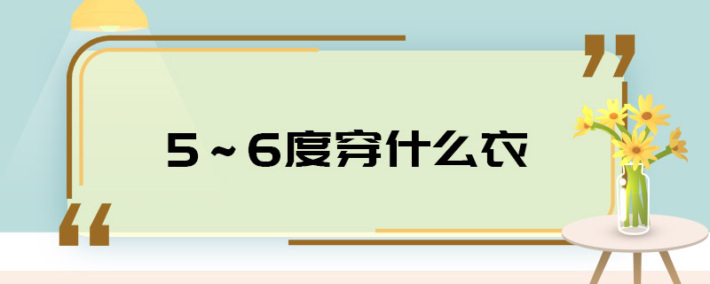 5～6度穿什么衣 5～6度應(yīng)該穿什么衣服