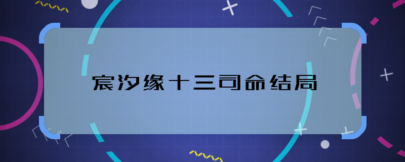 宸汐緣十三司命結(jié)局 宸汐緣十三司命和誰在一起了
