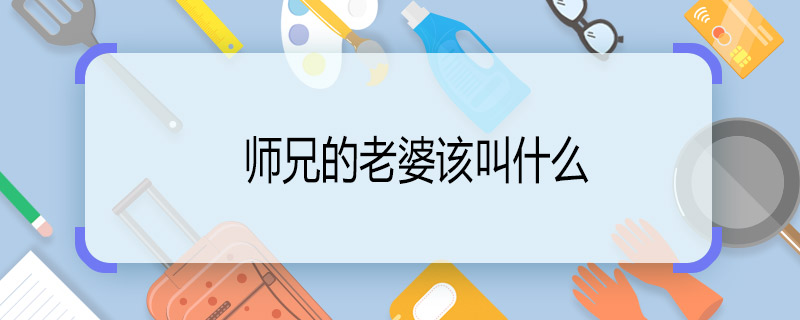 师兄的老婆该叫什么 师兄的老婆怎么称呼