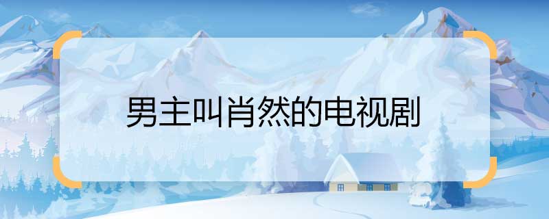 男主叫肖然的电视剧 肖然什么电视剧