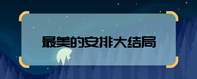 最美的安排大结局 最美的安排大结局怎么样