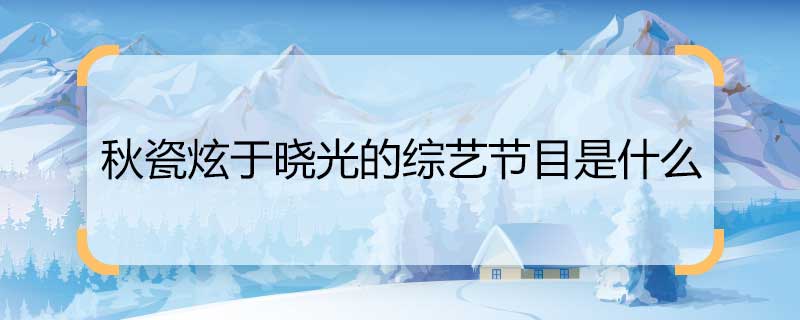 秋瓷炫于曉光的綜藝節(jié)目是什么 秋瓷炫于曉光綜藝節(jié)目叫什么