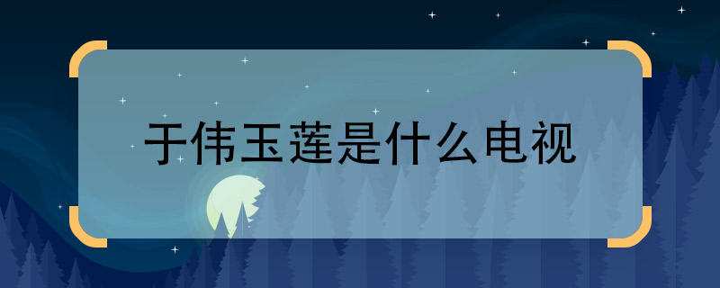 于伟玉莲是什么电视 于伟玉莲是哪部电视剧中的人物