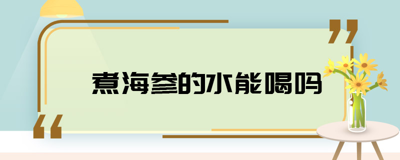 煮海参的水能喝吗 煮海参的水可以喝吗