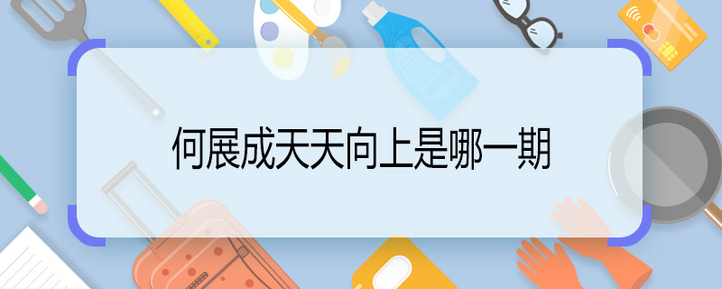 何展成天天向上是哪一期 何展成天天向上第幾期