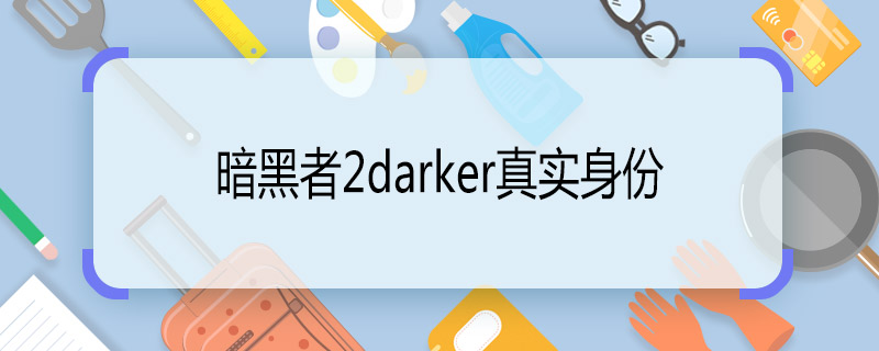 暗黑者2darker真实身份 暗黑者2darker是谁