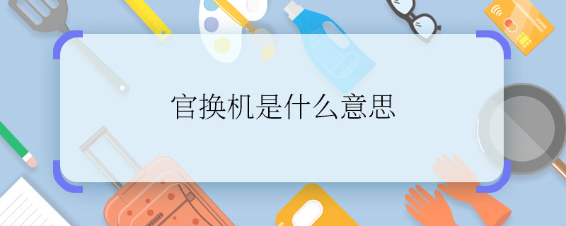 官换机是什么意思 官换机是指什么手机