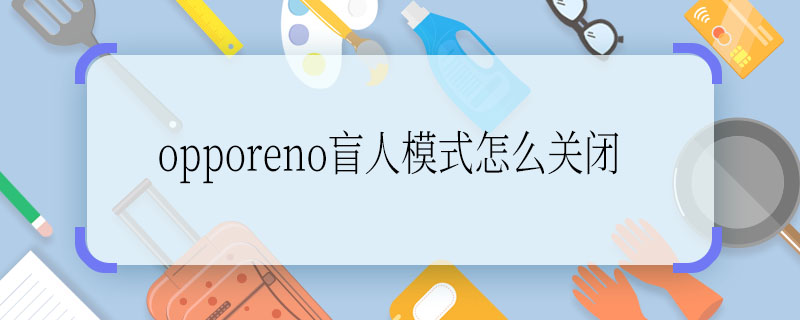 opporeno盲人模式怎么關(guān)閉 opporeno盲人模式關(guān)閉方法