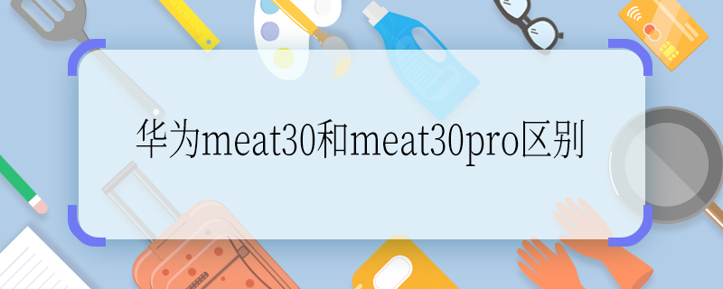 华为meat30和meat30pro区别 华为meat30和meat30pro的区别是什么