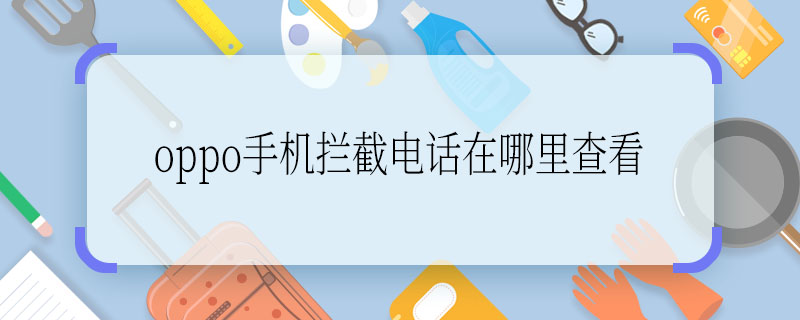oppo手机拦截电话在哪里查看 求解：oppo手机拦截电话在哪里查看