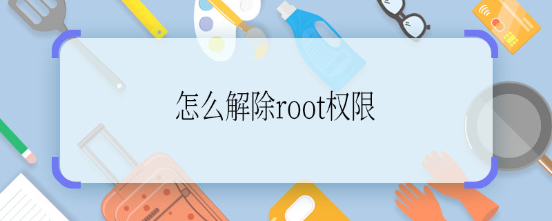 怎么解除root权限 root权限怎么解除