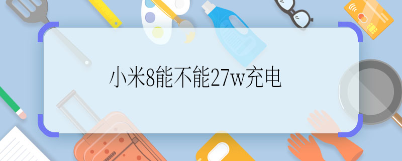 小米8能不能27w充电 小米8能不能27w充电啊