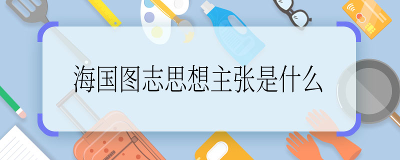 海國圖志思想主張是什么 求解海國圖志思想主張是什么 