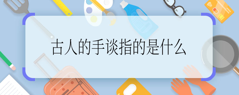 古人的手谈指的是什么 求解古人的手谈指的是什么