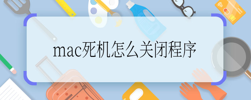 好不好mac死机怎么关闭程序 mac死机关闭程序的方法