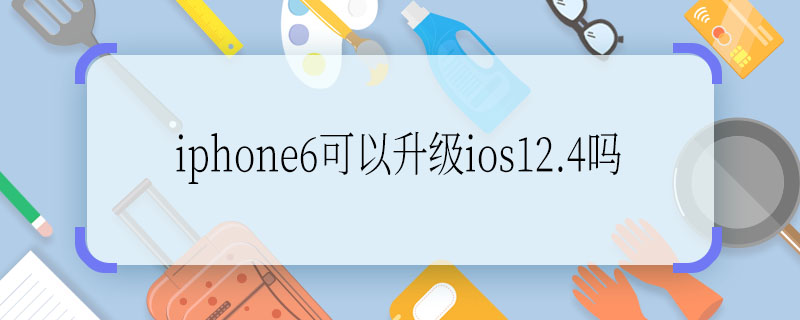iphone6可以升级ios12.4吗 iphone6能升级ios12.4吗