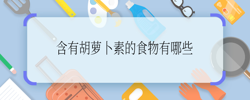 含有胡萝卜素的食物有哪些 含有胡萝卜素的食物有什么