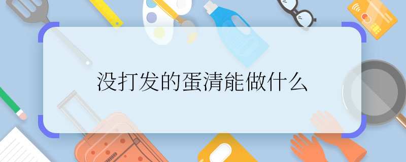 没打发的蛋清能做什么 没打发的蛋清能用来干嘛