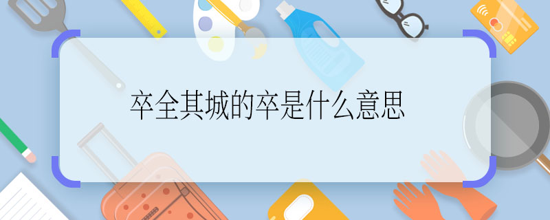 卒全其城的卒是什么意思 卒全其城的卒是啥意思