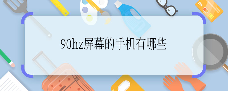 90hz屏幕的手機有哪些  90hz屏幕的手機舉例