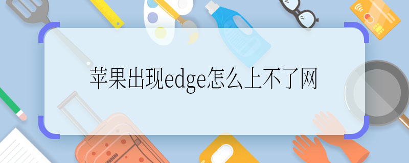 苹果出现edge怎么上不了网 苹果出现edge为什么上不了网