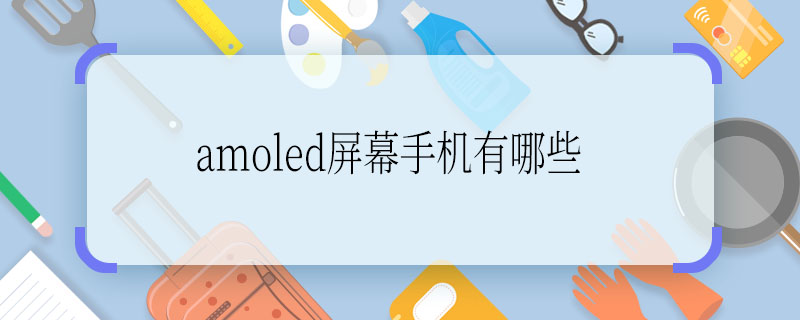 amoled屏幕手机有哪些 amoled屏幕的手机有哪些啊