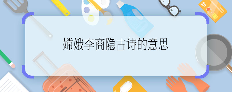 嫦娥李商隱古詩的意思  嫦娥李商隱古詩的意思是什么