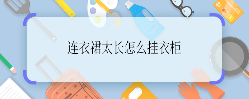 连衣裙太长怎么挂衣柜  连衣裙太长如何挂衣柜