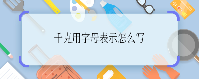 千克用字母表示怎么写 千克的缩写字母是什么