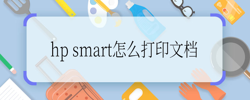 hp smart怎么打印文档 hp smart打印文档该怎么操作