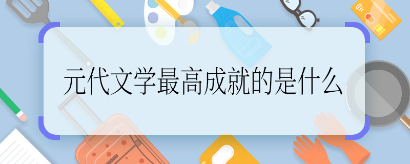 元代文学最高成就的是什么 什么是元代文学最高成就