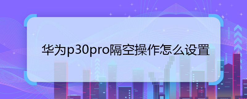 华为p30pro隔空操作怎么设置