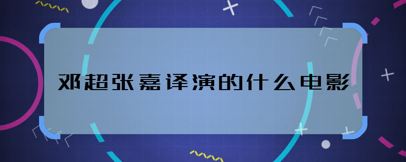 邓超张嘉译演的什么电影 邓超张嘉译合作什么电影