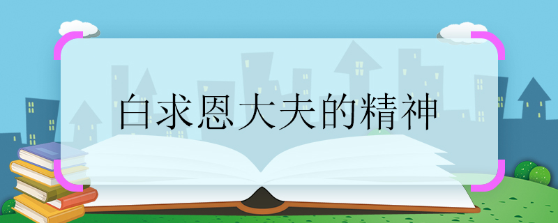 白求恩大夫的精神 白求恩大夫的精神是什么